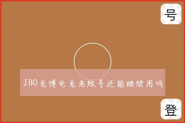 JBO竞博电竞老账号还能继续用吗